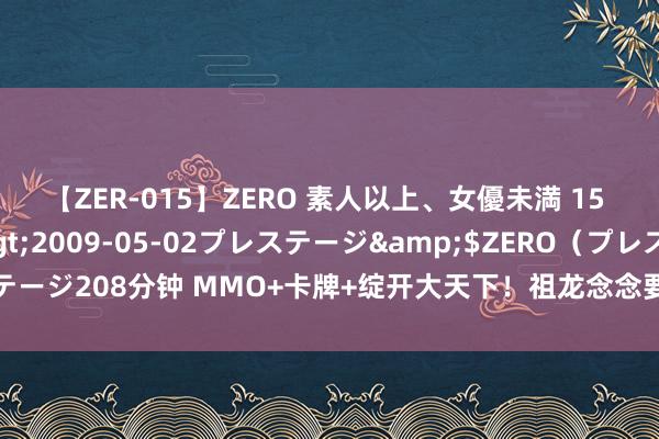 【ZER-015】ZERO 素人以上、女優未満 15 AYAKA</a>2009-05-02プレステージ&$ZERO（プレステージ208分钟 MMO+卡牌+绽开大天下！祖龙念念要靠这款居品处置MMO三大老瑕疵