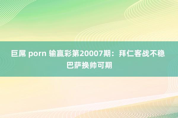 巨屌 porn 输赢彩第20007期：拜仁客战不稳 巴萨换帅可期