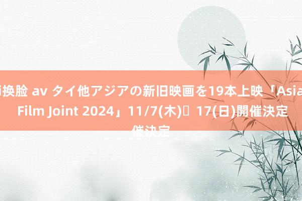 ai换脸 av タイ他アジアの新旧映画を19本上映「Asian Film Joint 2024」11/7(木)〜17(日)開催決定