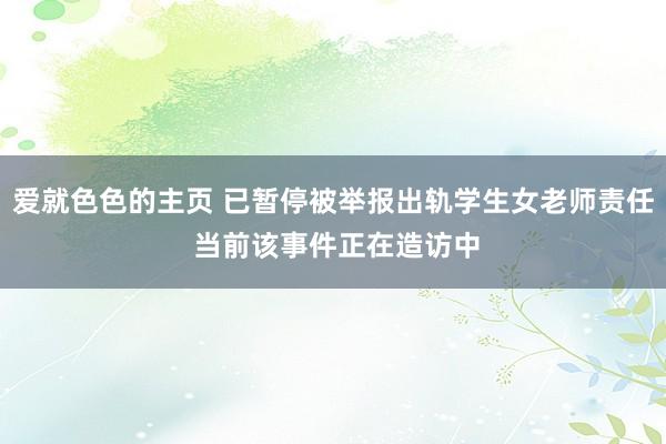 爱就色色的主页 已暂停被举报出轨学生女老师责任 当前该事件正在造访中