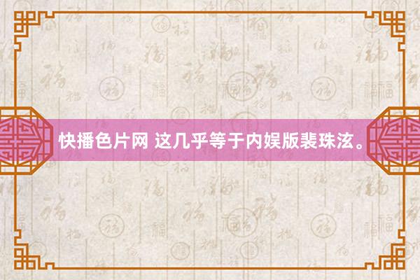 快播色片网 这几乎等于内娱版裴珠泫。