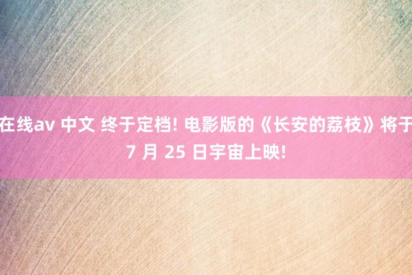 在线av 中文 终于定档! 电影版的《长安的荔枝》将于7 月 25 日宇宙上映!